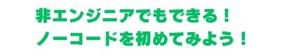 非エンジニアでもできる！ノーコードを始めてみよう！